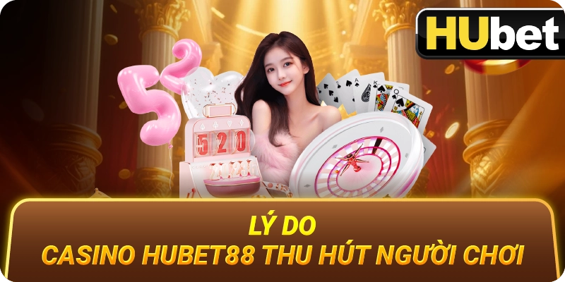 Lý Do Casino Hubet88 Thu Hút Người Chơi